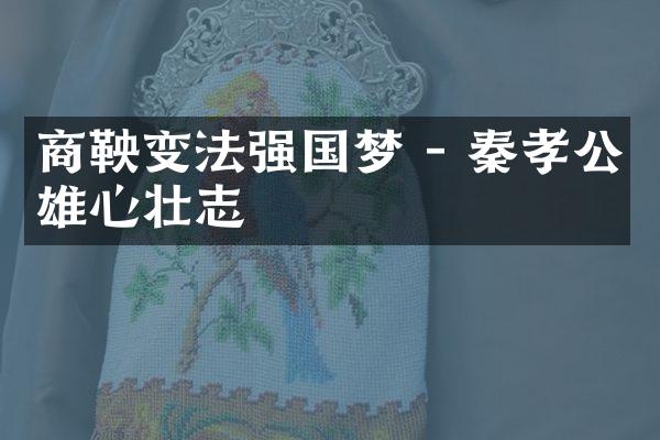 商鞅变法强国梦 - 秦孝公雄心壮志