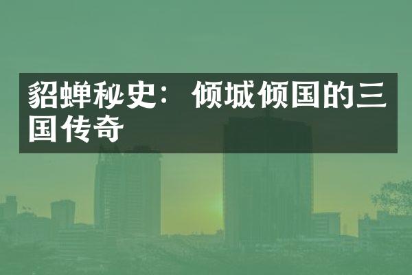 貂蝉秘史：倾城倾国的三国传奇