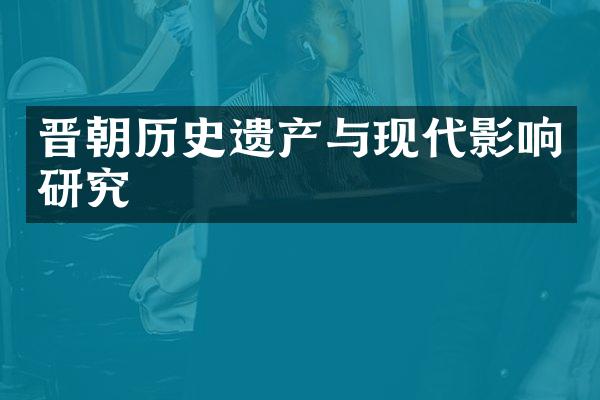 晋朝历史遗产与现代影响研究