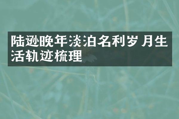 陆逊晚年淡泊名利岁月生活轨迹梳理