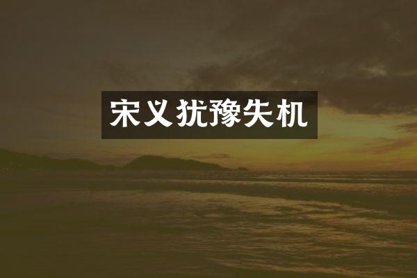 宋义犹豫失机