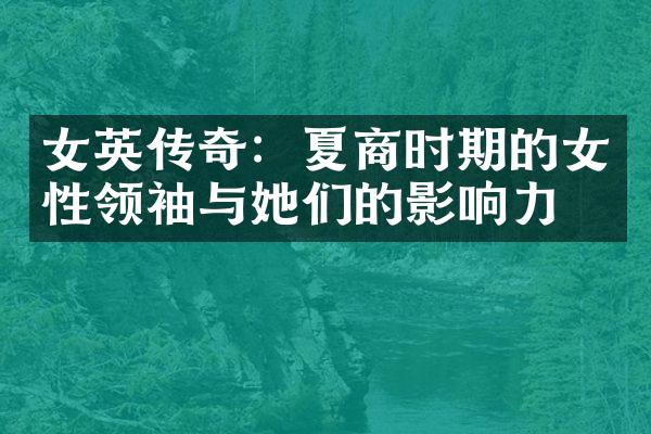女英传奇：夏商时期的女性与她们的影响力