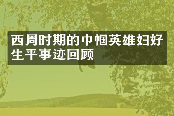 西周时期的巾帼英雄妇好生平事迹回顾