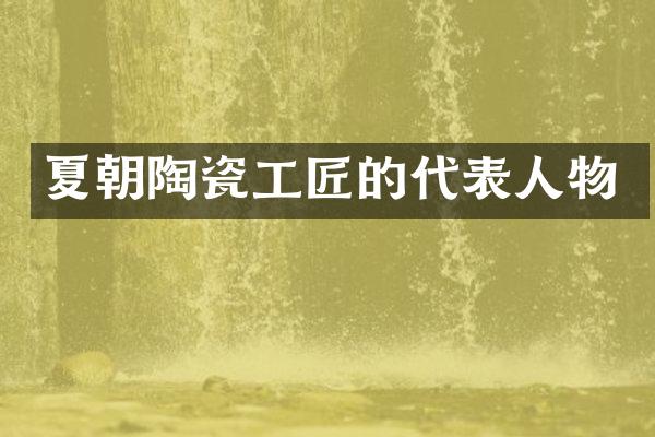 夏朝陶瓷工匠的代表人物
