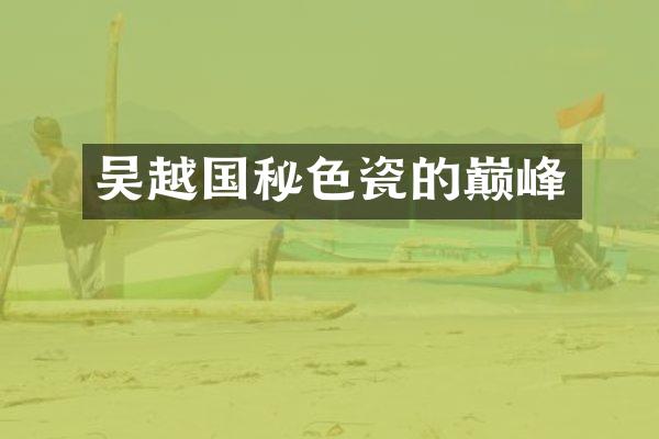 吴越国秘色瓷的巅峰
