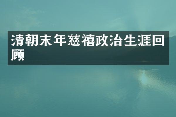 清朝末年慈禧政治生涯回顾