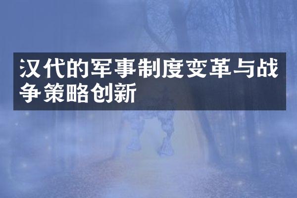 汉代的军事制度变革与战争策略创新