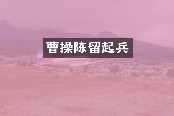 曹操陈留起兵