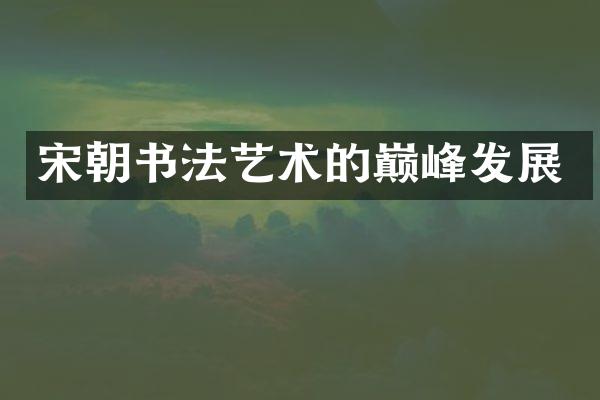 宋朝书法艺术的巅峰发展