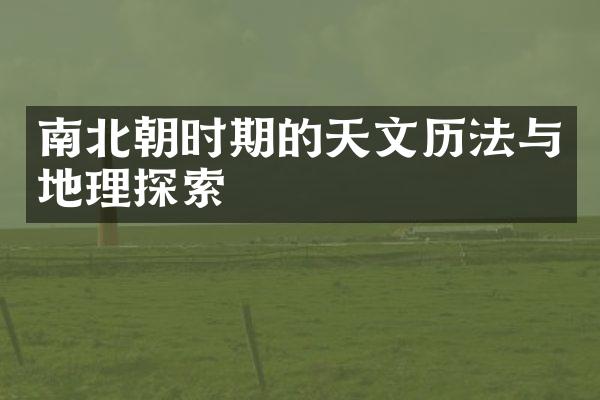 南北朝时期的天文历法与地理探索