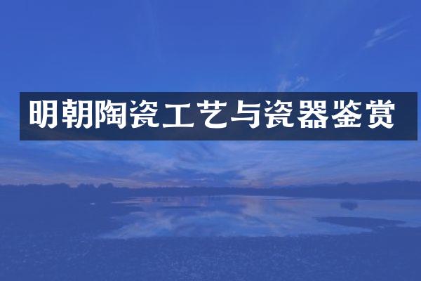 明朝陶瓷工艺与瓷器鉴赏