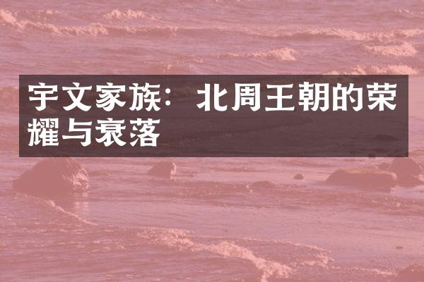 宇文家族：北周王朝的荣耀与衰落