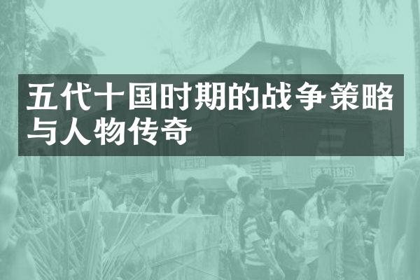 五代十国时期的战争策略与人物传奇