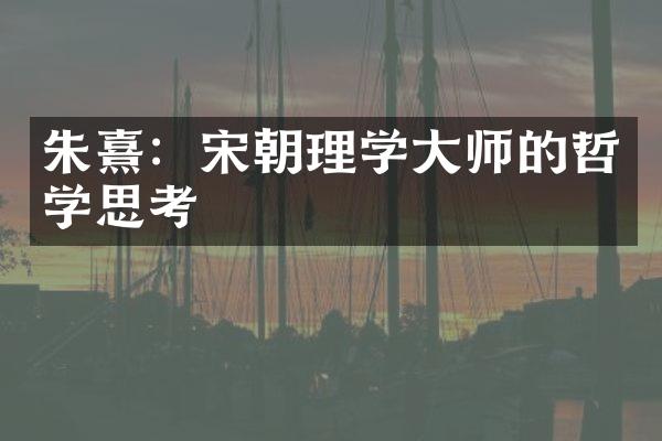 朱熹：宋朝理学大师的哲学思考