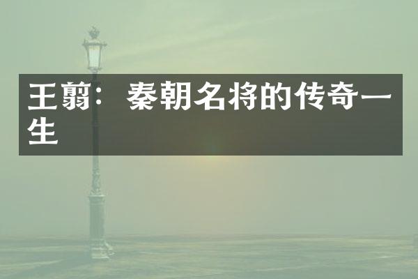 王翦：秦朝名将的传奇一生