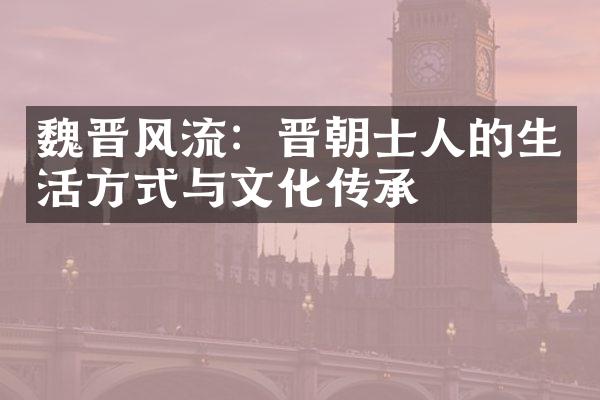 魏晋风流：晋朝士人的生活方式与文化传承