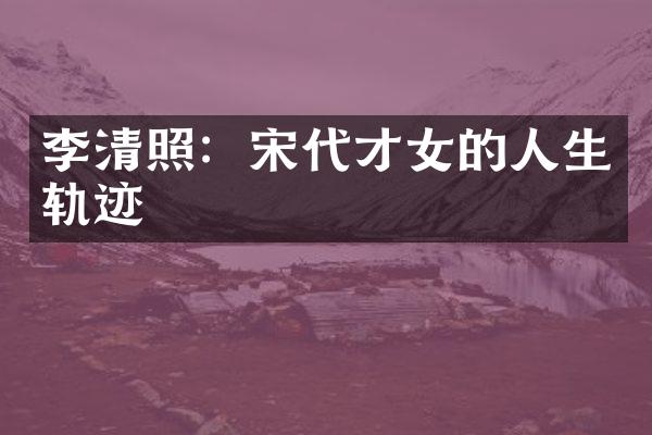 李清照：宋代才女的人生轨迹