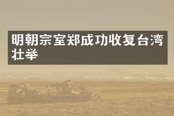 明朝宗室郑成功收复台湾壮举