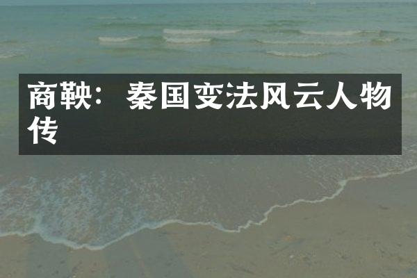 商鞅：秦国变法风云人物传