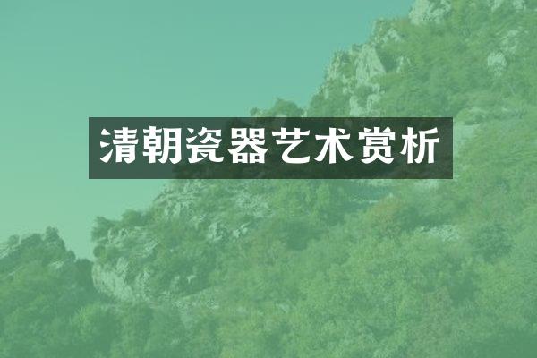 清朝瓷器艺术赏析