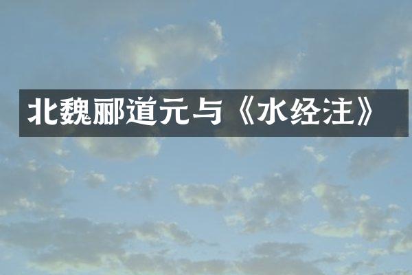 北魏郦道元与《水经注》