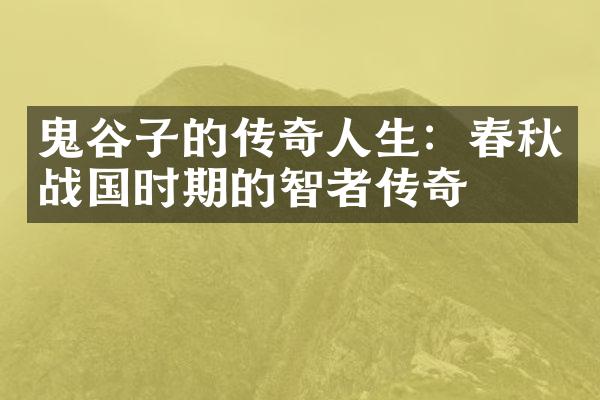 鬼谷子的传奇人生：春秋战国时期的智者传奇