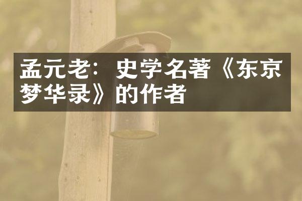 孟元老：史学名著《东京梦华录》的作者