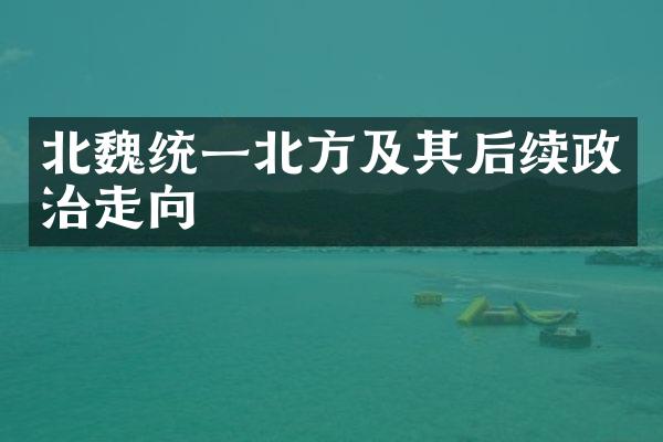 北魏统一北方及其后续政治走向