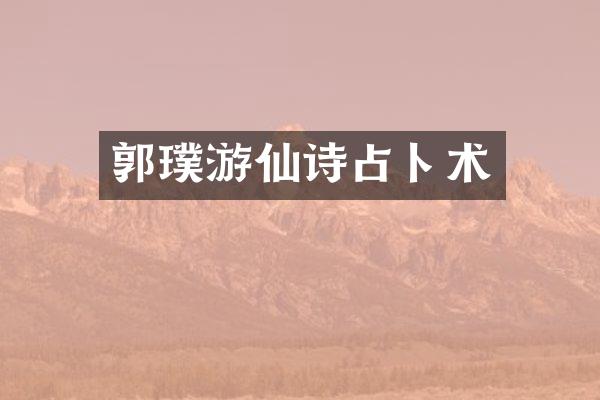 郭璞游仙诗占卜术